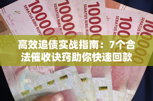 武汉高效追债实战指南：7个合法催收诀窍助你快速回款