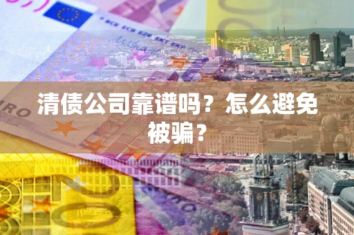 武汉清债公司靠谱吗？怎么避免被骗？