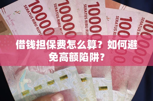 武汉借钱担保费怎么算？如何避免高额陷阱？