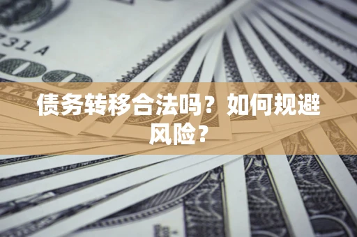 武汉债务转移合法吗？如何规避风险？
