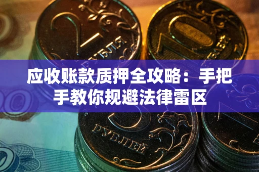武汉应收账款质押全攻略：手把手教你规避法律雷区