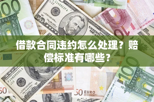 武汉借款合同违约怎么处理？赔偿标准有哪些？