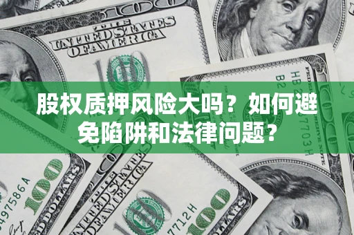 武汉股权质押风险大吗？如何避免陷阱和法律问题？