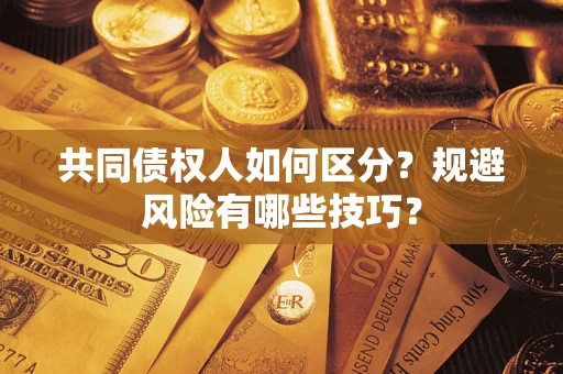 武汉共同债权人如何区分？规避风险有哪些技巧？