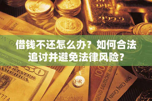 武汉借钱不还怎么办？如何合法追讨并避免法律风险？