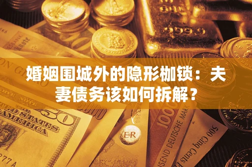 武汉婚姻围城外的隐形枷锁：夫妻债务该如何拆解？