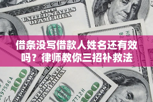 武汉借条没写借款人姓名还有效吗？律师教你三招补救法