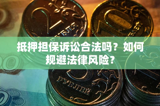 武汉抵押担保诉讼合法吗？如何规避法律风险？