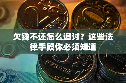武汉欠钱不还怎么追讨？这些法律手段你必须知道