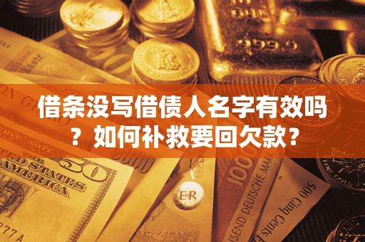 武汉借条没写借债人名字有效吗？如何补救要回欠款？