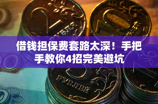 武汉借钱担保费套路太深！手把手教你4招完美避坑