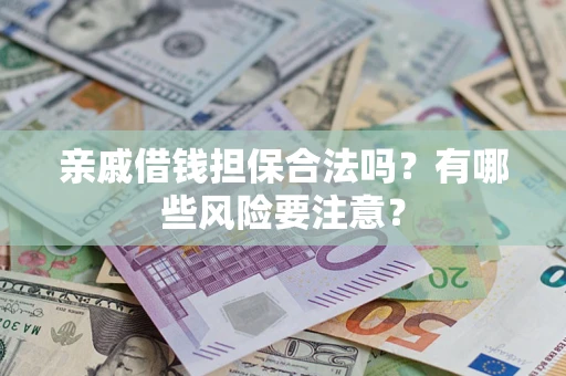 武汉亲戚借钱担保合法吗？有哪些风险要注意？