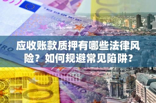 武汉应收账款质押有哪些法律风险？如何规避常见陷阱？