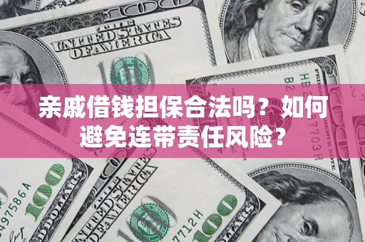 武汉亲戚借钱担保合法吗？如何避免连带责任风险？