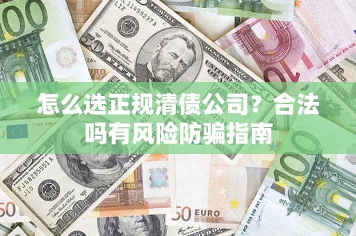 武汉怎么选正规清债公司？合法吗有风险防骗指南