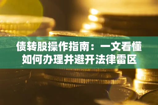 武汉债转股操作指南：一文看懂如何办理并避开法律雷区