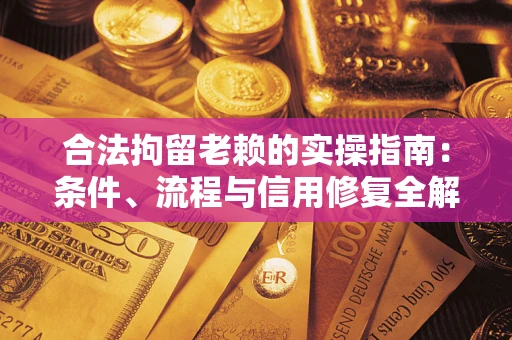 武汉合法拘留老赖的实操指南:条件、流程与信用修复全解析 武汉合法拘留老赖的实操指南:条件、流程与信用修复全解析