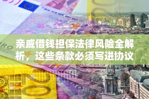 武汉亲戚借钱担保法律风险全解析，这些条款必须写进协议