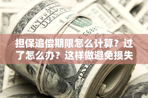 武汉担保追偿期限怎么计算？过了怎么办？这样做避免损失！