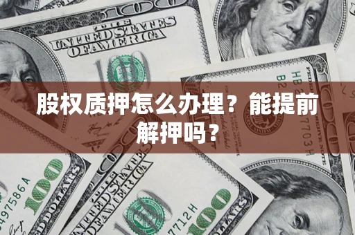 武汉股权质押怎么办理？能提前解押吗？