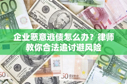 武汉企业恶意逃债怎么办？律师教你合法追讨避风险