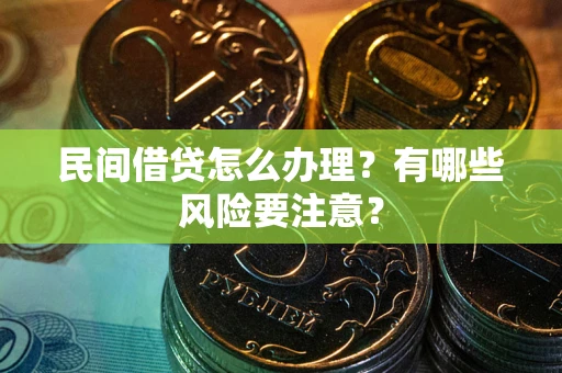 武汉民间借贷怎么办理？有哪些风险要注意？