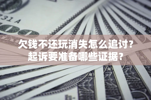 武汉欠钱不还玩消失怎么追讨？起诉要准备哪些证据？