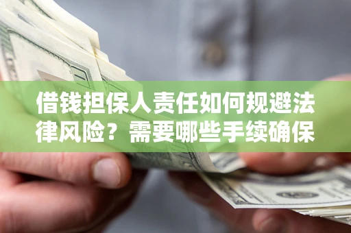 武汉借钱担保人责任如何规避法律风险？需要哪些手续确保安全？