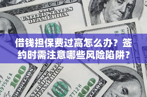 武汉借钱担保费过高怎么办？签约时需注意哪些风险陷阱？