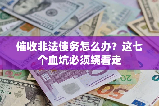 武汉催收非法债务怎么办？这七个血坑必须绕着走