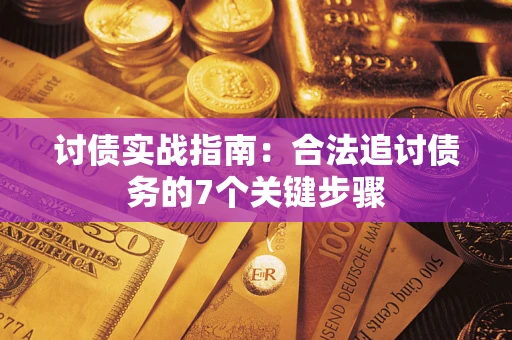武汉讨债实战指南：合法追讨债务的7个关键步骤