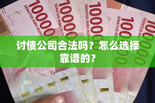 武汉讨债公司合法吗？怎么选择靠谱的？