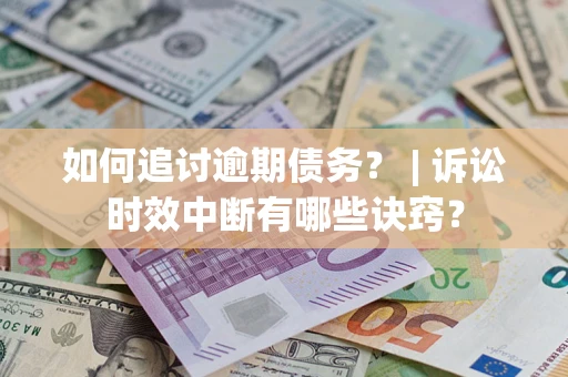 武汉如何追讨逾期债务？ | 诉讼时效中断有哪些诀窍？