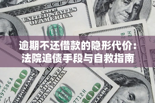 武汉逾期不还借款的隐形代价：法院追债手段与自救指南