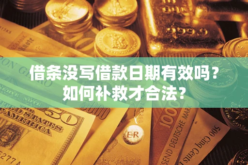 武汉借条没写借款日期有效吗？如何补救才合法？