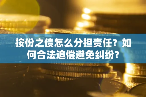 武汉按份之债怎么分担责任？如何合法追偿避免纠纷？