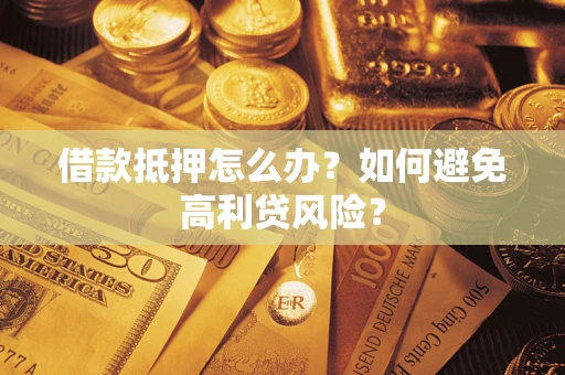 武汉借款抵押怎么办？如何避免高利贷风险？