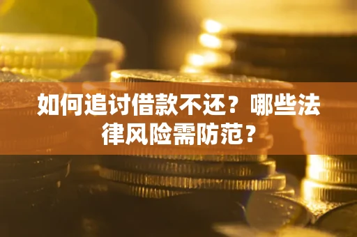 武汉如何追讨借款不还？哪些法律风险需防范？
