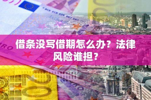武汉借条没写借期怎么办？法律风险谁担？