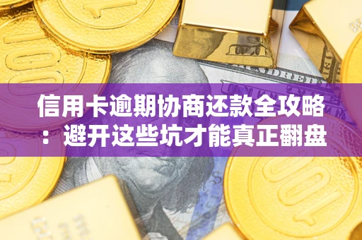 武汉信用卡逾期协商还款全攻略：避开这些坑才能真正翻盘