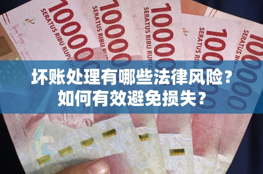武汉坏账处理有哪些法律风险？如何有效避免损失？