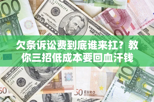 武汉欠条诉讼费到底谁来扛？教你三招低成本要回血汗钱